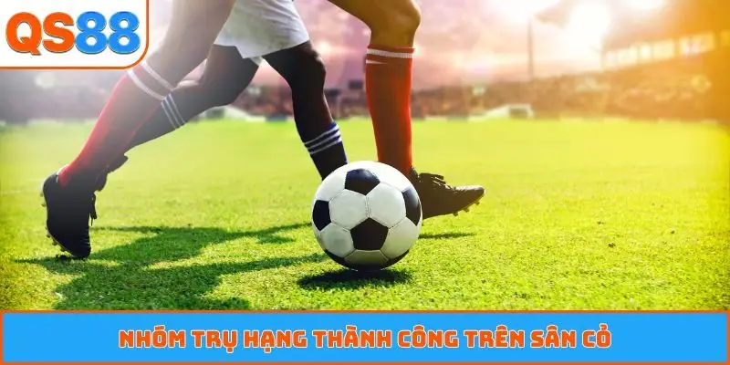 Nhóm trụ hạng thành công trên sân cỏ