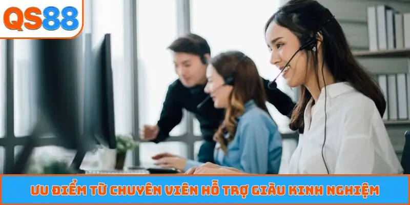 Ưu điểm từ chuyên viên hỗ trợ giàu kinh nghiệm